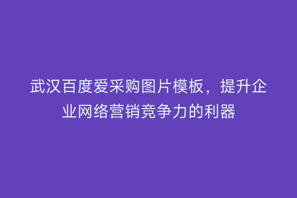 武汉百度爱采购图片模板，提升企业网络营销竞争力的利器