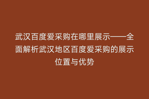 武汉百度爱采购在哪里展示——全面解析武汉地区百度爱采购的展示位置与优势