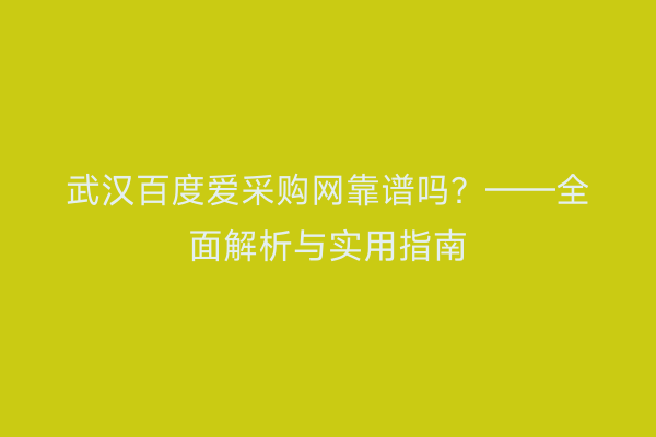 武汉百度爱采购网靠谱吗？——全面解析与实用指南