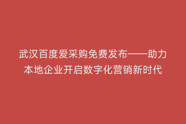 武汉百度爱采购免费发布——助力本地企业开启数字化营销新时代