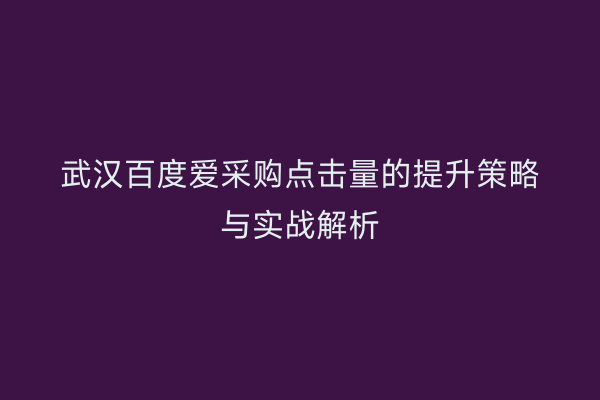 武汉百度爱采购点击量的提升策略与实战解析
