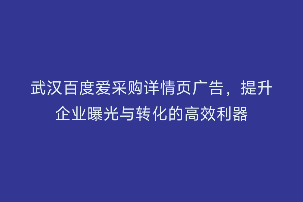 武汉百度爱采购详情页广告，提升企业曝光与转化的高效利器