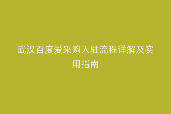 武汉百度爱采购入驻流程详解及实用指南