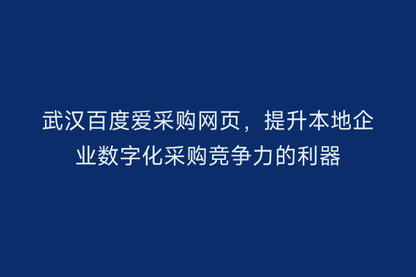 武汉百度爱采购网页，提升本地企业数字化采购竞争力的利器
