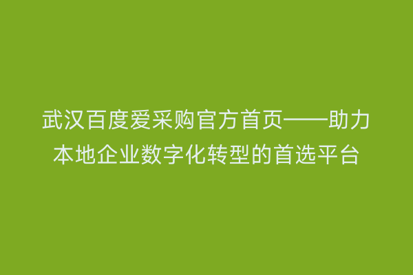 武汉百度爱采购官方首页——助力本地企业数字化转型的首选平台