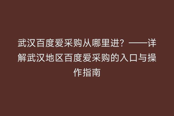 武汉百度爱采购从哪里进？——详解武汉地区百度爱采购的入口与操作指南