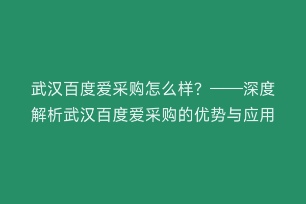 武汉百度爱采购怎么样？——深度解析武汉百度爱采购的优势与应用