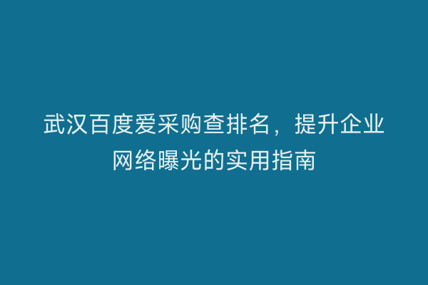 武汉百度爱采购查排名，提升企业网络曝光的实用指南
