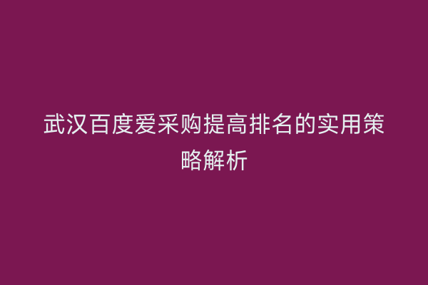 武汉百度爱采购提高排名的实用策略解析