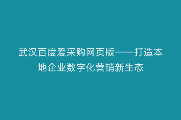 武汉百度爱采购网页版——打造本地企业数字化营销新生态