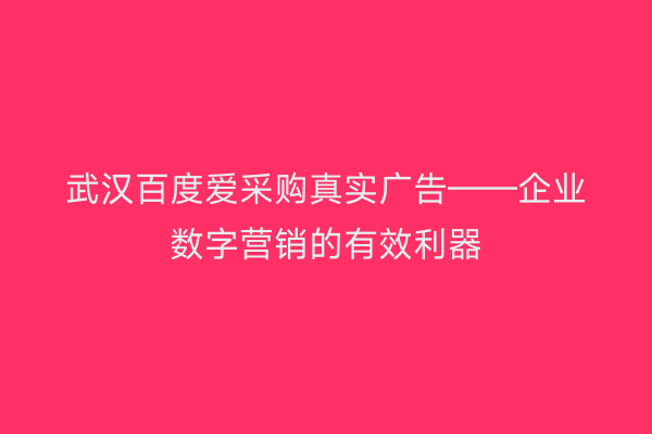 武汉百度爱采购真实广告——企业数字营销的有效利器