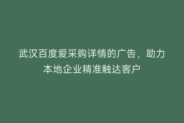 武汉百度爱采购详情的广告，助力本地企业精准触达客户