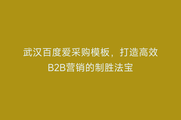武汉百度爱采购模板，打造高效B2B营销的制胜法宝