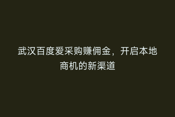 武汉百度爱采购赚佣金，开启本地商机的新渠道