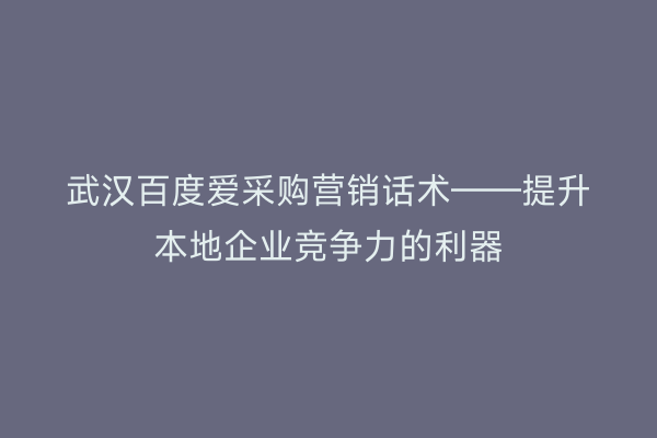 武汉百度爱采购营销话术——提升本地企业竞争力的利器