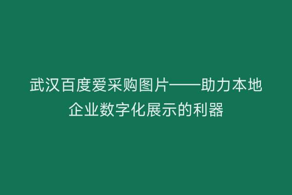 武汉百度爱采购图片——助力本地企业数字化展示的利器