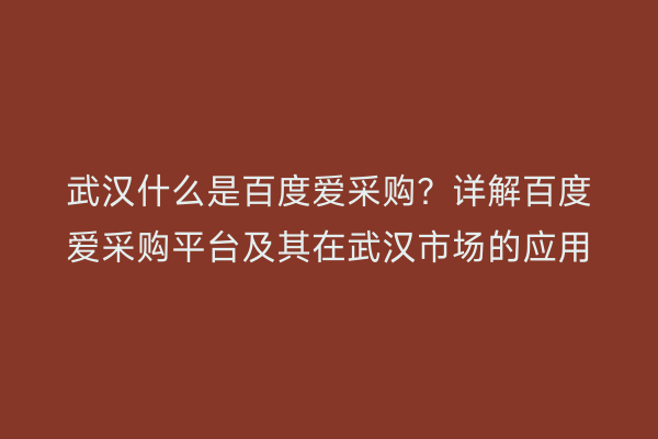 武汉什么是百度爱采购？详解百度爱采购平台及其在武汉市场的应用