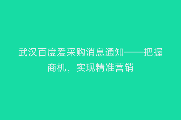 武汉百度爱采购消息通知——把握商机，实现精准营销