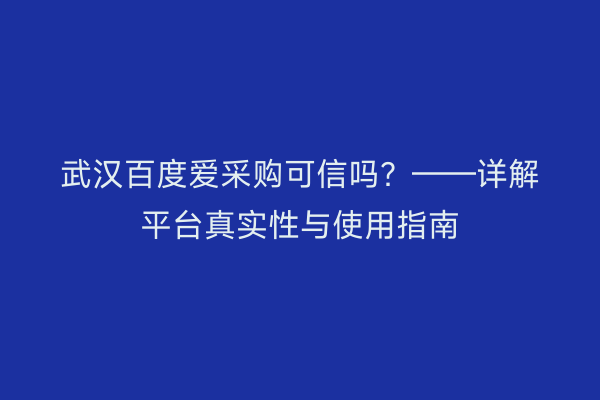 武汉百度爱采购可信吗？——详解平台真实性与使用指南