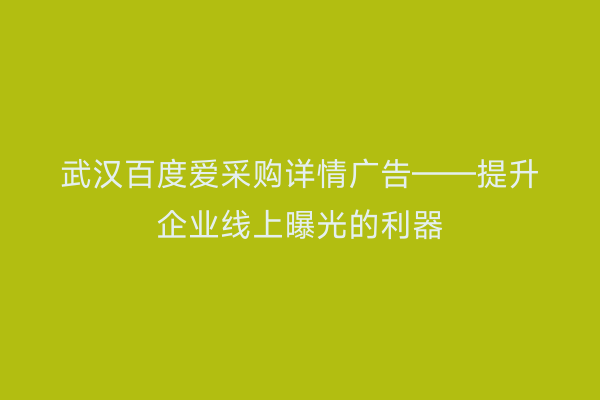 武汉百度爱采购详情广告——提升企业线上曝光的利器