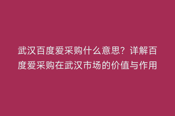 武汉百度爱采购什么意思？详解百度爱采购在武汉市场的价值与作用