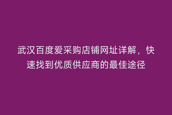 武汉百度爱采购店铺网址详解，快速找到优质供应商的最佳途径