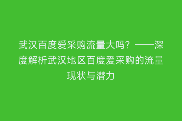 武汉百度爱采购流量大吗？——深度解析武汉地区百度爱采购的流量现状与潜力