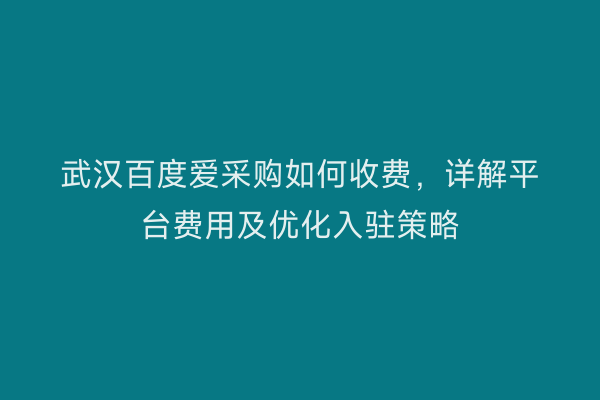 武汉百度爱采购如何收费，详解平台费用及优化入驻策略