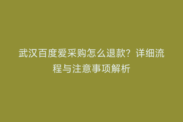 武汉百度爱采购怎么退款？详细流程与注意事项解析