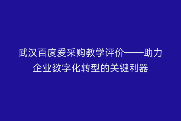 武汉百度爱采购教学评价——助力企业数字化转型的关键利器