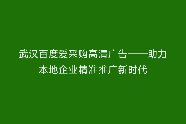 武汉百度爱采购高清广告——助力本地企业精准推广新时代