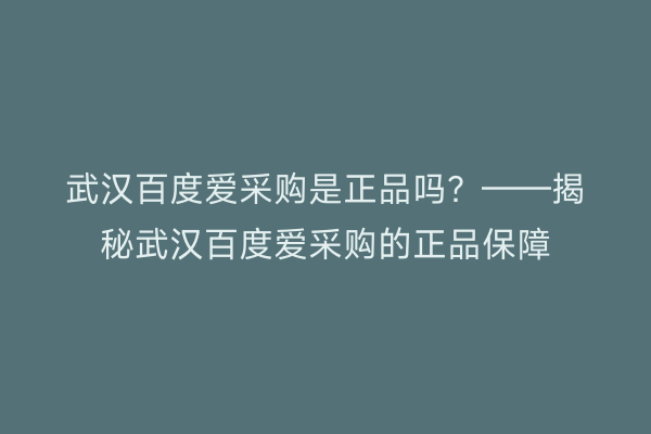武汉百度爱采购是正品吗？——揭秘武汉百度爱采购的正品保障