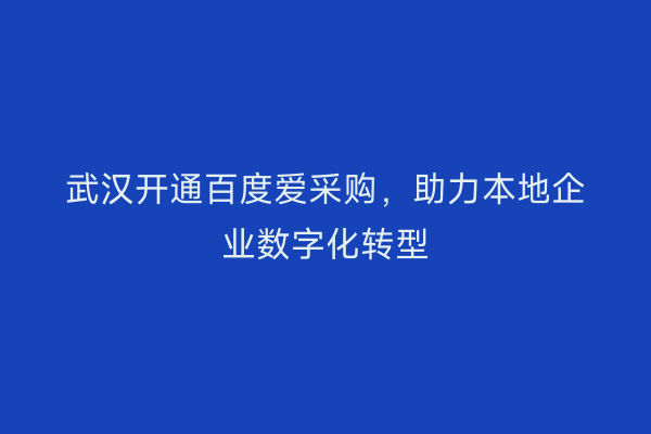 武汉开通百度爱采购，助力本地企业数字化转型