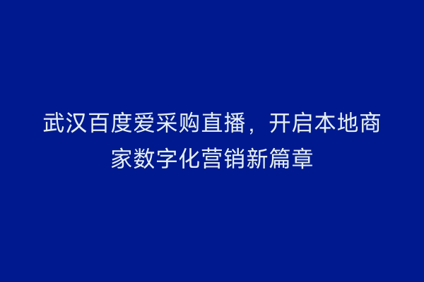 武汉百度爱采购直播，开启本地商家数字化营销新篇章