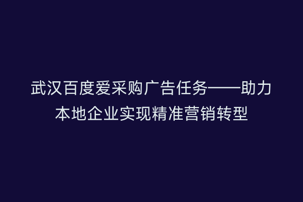 武汉百度爱采购广告任务——助力本地企业实现精准营销转型