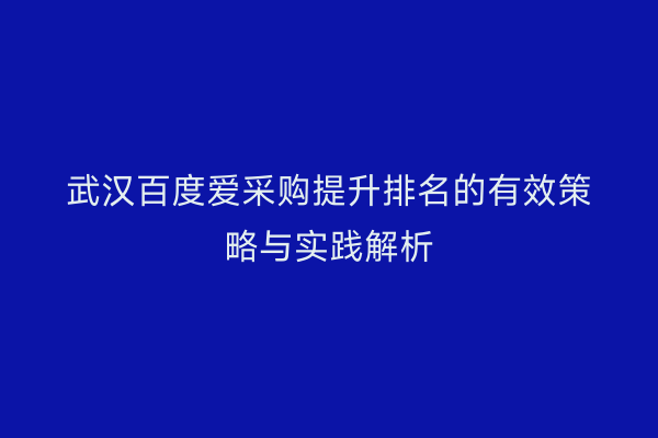 武汉百度爱采购提升排名的有效策略与实践解析