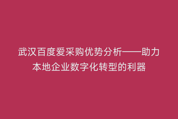 武汉百度爱采购优势分析——助力本地企业数字化转型的利器