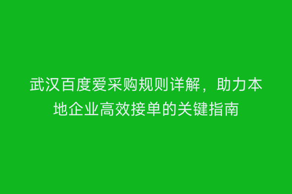 武汉百度爱采购规则详解，助力本地企业高效接单的关键指南