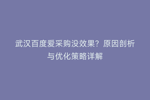 武汉百度爱采购没效果？原因剖析与优化策略详解