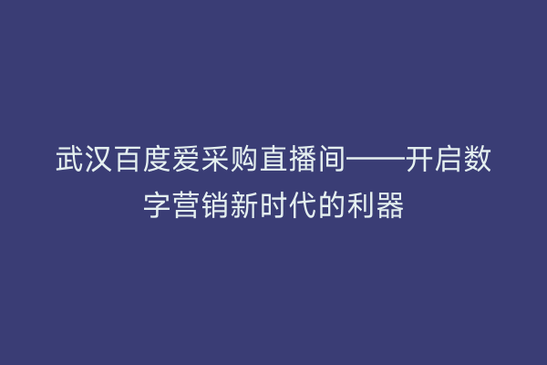 武汉百度爱采购直播间——开启数字营销新时代的利器