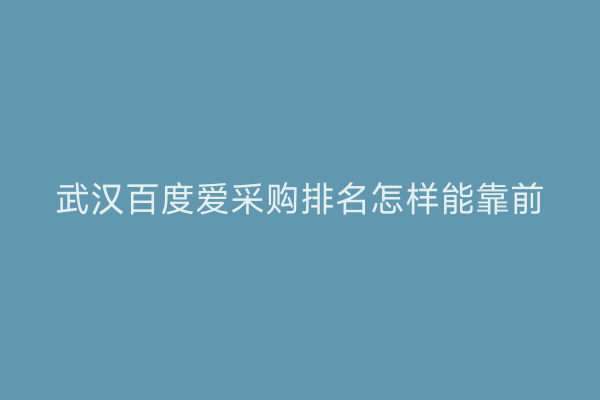 武汉百度爱采购排名怎样能靠前
