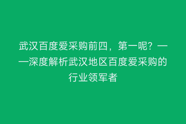 武汉百度爱采购前四，第一呢？——深度解析武汉地区百度爱采购的行业领军者
