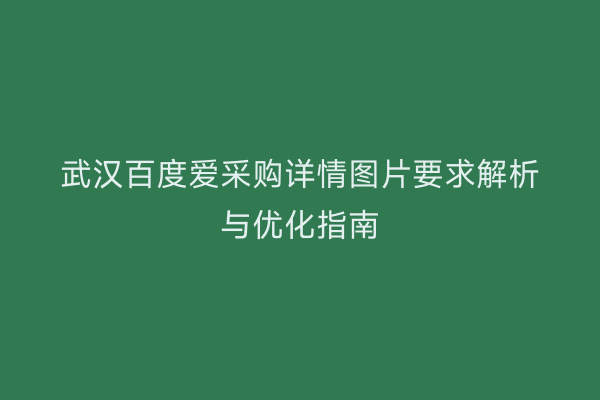 武汉百度爱采购详情图片要求解析与优化指南