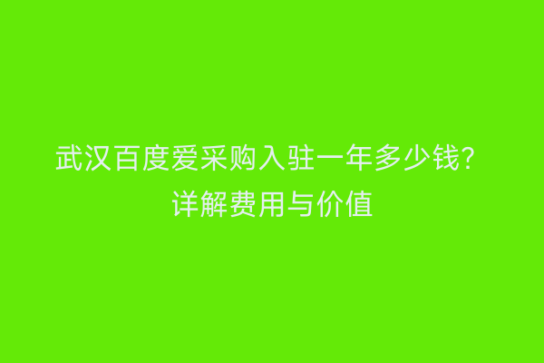 武汉百度爱采购入驻一年多少钱？详解费用与价值