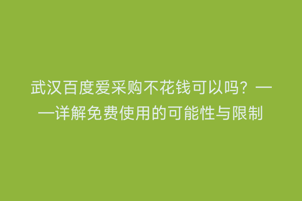 武汉百度爱采购不花钱可以吗？——详解免费使用的可能性与限制