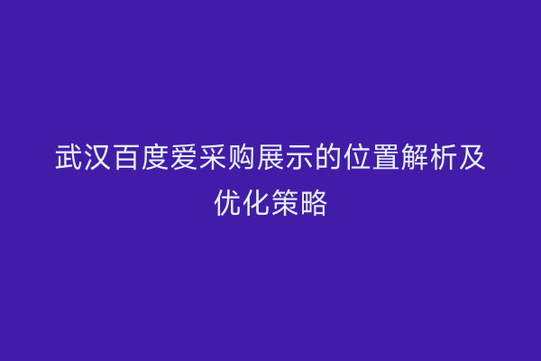 武汉百度爱采购展示的位置解析及优化策略