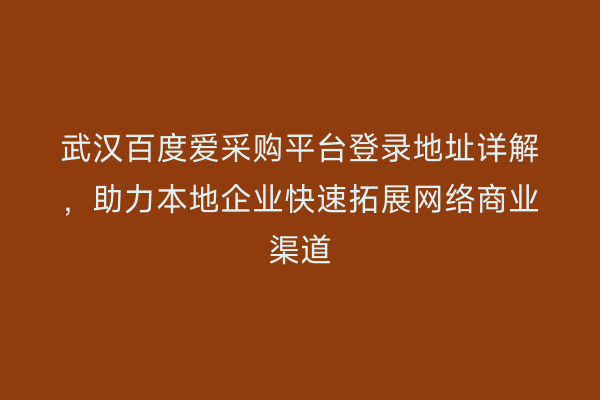 武汉百度爱采购平台登录地址详解，助力本地企业快速拓展网络商业渠道