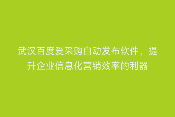 武汉百度爱采购自动发布软件，提升企业信息化营销效率的利器