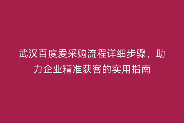 武汉百度爱采购流程详细步骤，助力企业精准获客的实用指南