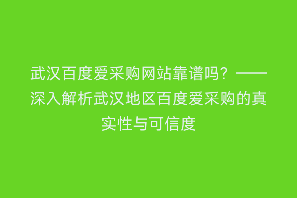 武汉百度爱采购网站靠谱吗？——深入解析武汉地区百度爱采购的真实性与可信度